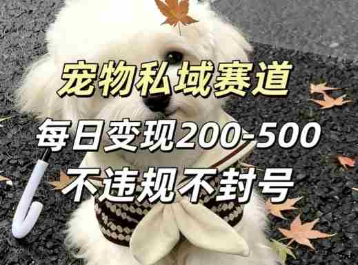 私域宠物项目赛道，单日变现2-5张，每天都可操作不违规不封号-任任的小木屋 - 热点知汇