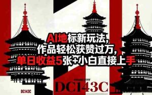 AI地标新玩法，作品轻松获赞过万，单日收益5张+小白直接上手-任任的小木屋 - 热点知汇