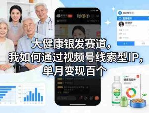大健康银发赛道,我如何通过视频号线索型IP,单月变现百个-任任的小木屋 - 热点知汇