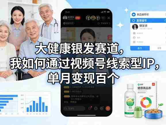 大健康银发赛道，我如何通过视频号线索型IP，单月变现百个-任任的小木屋 - 热点知汇