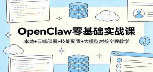 OpenClaw零基础实战课：本地+云端部署+技能配置+大模型对接全程教学-任任的小木屋 - 热点知汇