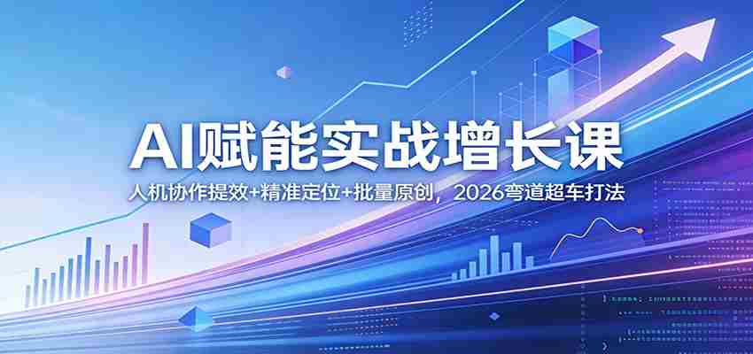 AI赋能实战增长课：人机协作提效+精准定位+批量原创，2026弯道超车打法-任任的小木屋 - 热点知汇