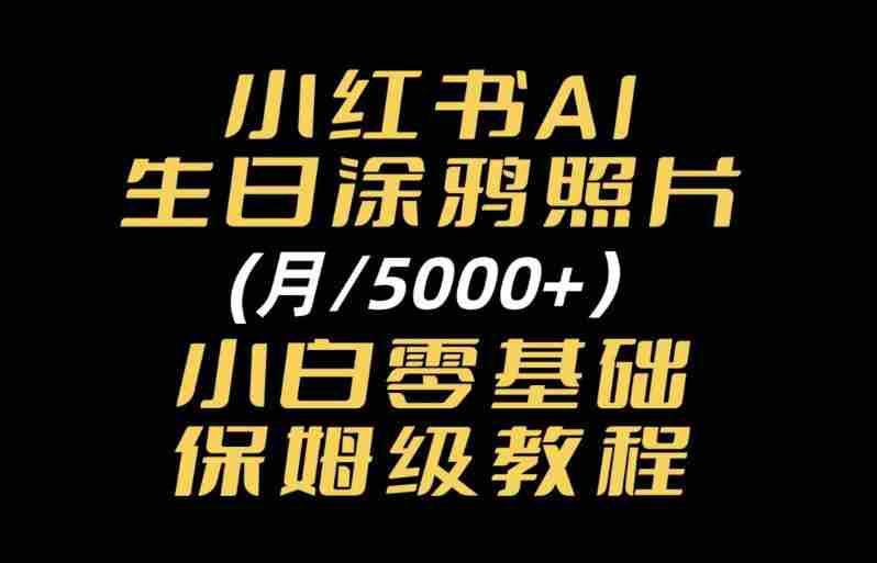 小红书AI生日涂鸦照片｜普通人可上手的变现全流程SOP-任任的小木屋 - 热点知汇