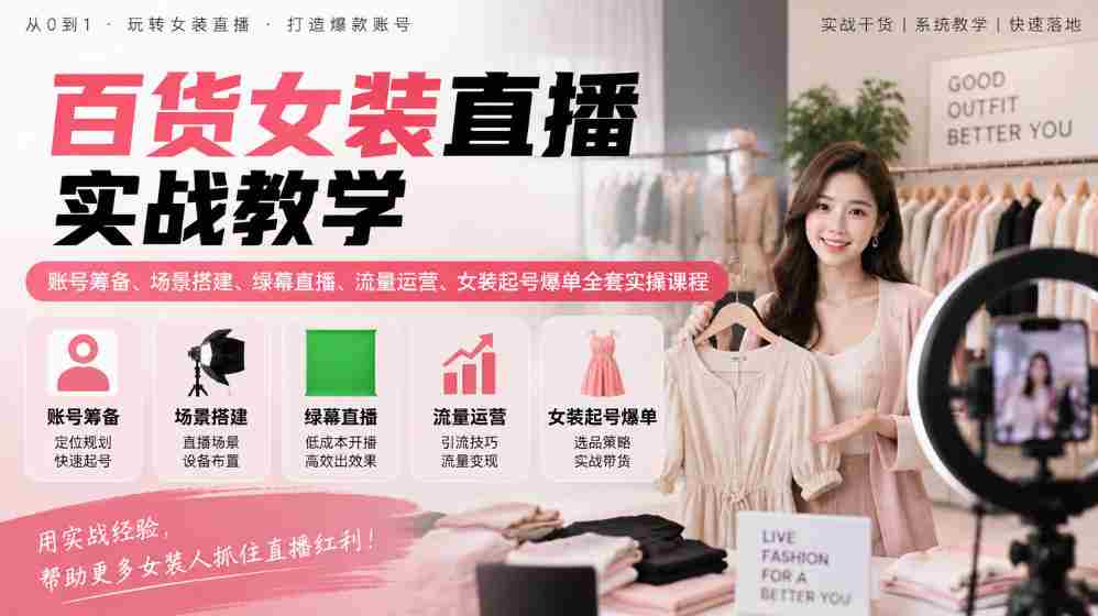 揭秘女装直播全攻略:从账号筹备到爆款起势,场景搭建与流量运营实战课程一网打尽-任任的小木屋 - 热点知汇