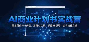 AI商业策划实战班：突破低价PPT困境，高效运用AI工具，精通商业计划书撰写与订单执行技巧-任任的小木屋 - 热点知汇