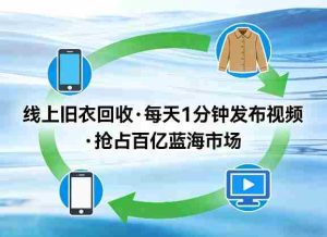 线上旧衣回收项目，我们给你提供视频，每天花一分钟发布视频，抢占百亿蓝海市场【揭秘】-任任的小木屋 - 热点知汇