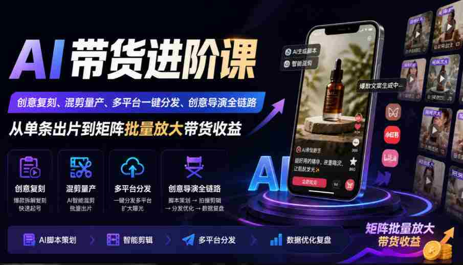 AI带货进阶课｜创意复刻、混剪量产、多平台一键分发、创意导演全链路，从单条出片到矩阵批量放大带货收益-任任的小木屋 - 热点知汇