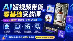 初学者必看!AI短视频带货教程全解析:智能选品、商品图制作、爆款视频打造与混剪推广,轻松精通AI带货技巧-任任的小木屋 - 热点知汇