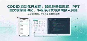 探索智能体奥秘:从基础配置到小程序开发,深度解析CODEX自动化课程实战技巧-任任的小木屋 - 热点知汇