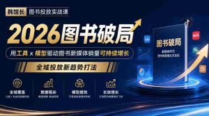 2026年图书市场破局攻略:韩馆长教你用工具与模型引爆新媒体销量,探索全域投放新策略-任任的小木屋 - 热点知汇