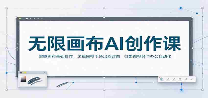 无限画布AI创作课：掌握画布基础操作，线稿白模毛坯出图改图，效果图视频与办公自动化-任任的小木屋 - 热点知汇