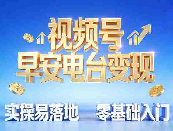 视频号早安电台变现，实操易落地，零基础入门-任任的小木屋 - 热点知汇