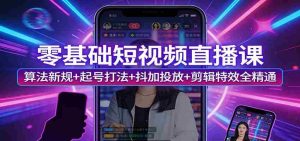 零基础短视频直播课:算法新规+起号打法+抖加投放+剪辑特效全精通-任任的小木屋 - 热点知汇