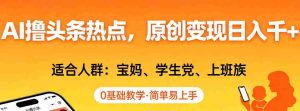 AI撸头条热点,原创变现日入1k+,适合人群:宝妈、学生党、上班族,0基础教学,简单易上手【揭秘】-任任的小木屋 - 热点知汇