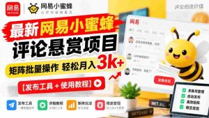 全新网易小蜜蜂评价奖励计划揭晓，矩阵化批量执行月入3000+轻松实现【发布助手+操作攻略-任任的小木屋 - 热点知汇