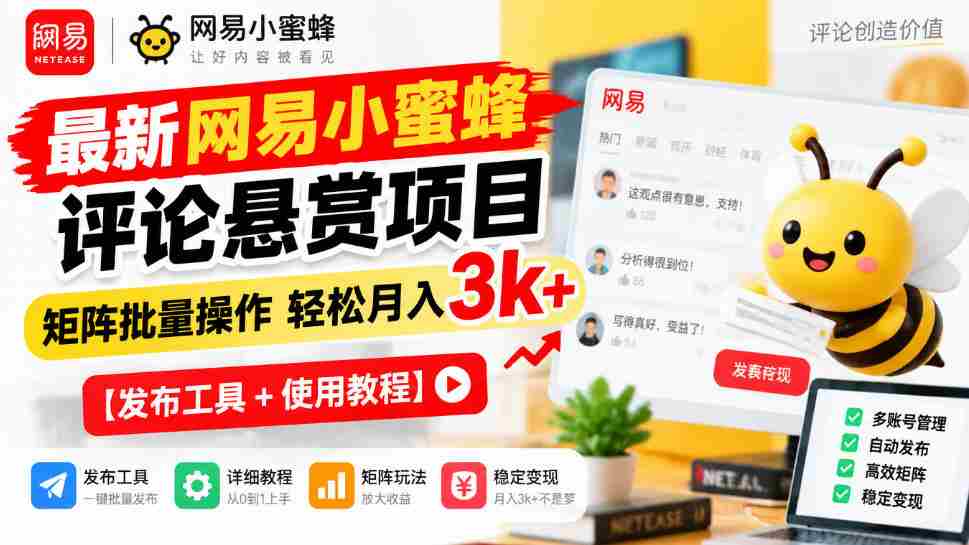 全新网易小蜜蜂评价奖励计划揭晓，矩阵化批量执行月入3000+轻松实现【发布助手+操作攻略-任任的小木屋 - 热点知汇