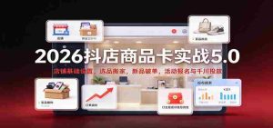 2026抖店商品卡实战版5.0：店铺根基搭建，精选商品迁移，新品突破销量，活动报名及千川广告投放攻略-任任的小木屋 - 热点知汇