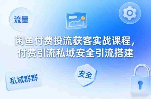 闲鱼付费投流获客实战课程，付费引流私域安全引流搭建-任任的小木屋 - 热点知汇