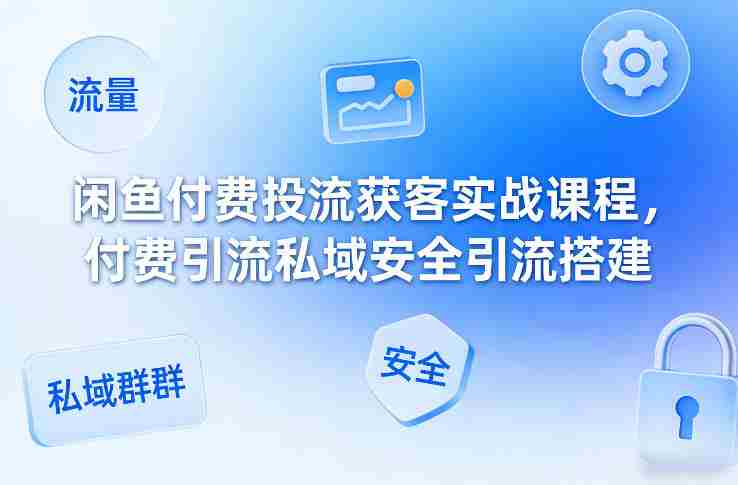 闲鱼付费投流获客实战课程，付费引流私域安全引流搭建-任任的小木屋 - 热点知汇