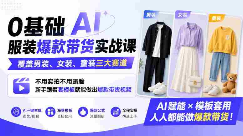 0基础AI服装爆款带货实战课｜覆盖男装、女装、童装三大赛道，不用实拍不用露脸，新手跟着套模板就能做出爆款带货视频-任任的小木屋 - 热点知汇