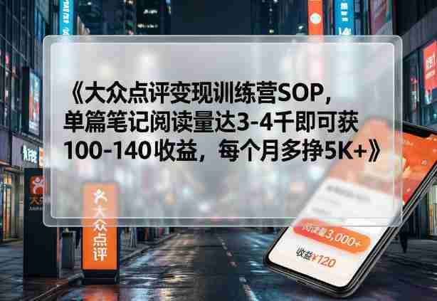 大众点评变现训练营SOP，单篇笔记阅读量达3-4千即可获100-140收益，每个月多挣5K+-任任的小木屋 - 热点知汇