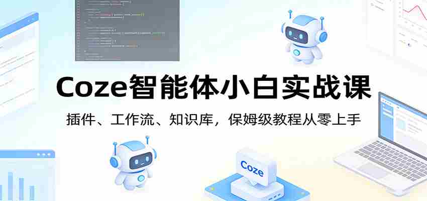 Coze智能体小白实战课：插件、工作流、知识库，保姆级教程从零上手-任任的小木屋 - 热点知汇