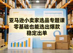 亚马逊小卖家选品专题课，零基础也能选出爆款，稳定出单-任任的小木屋 - 热点知汇