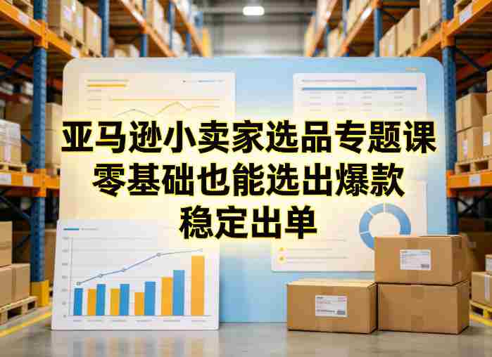 亚马逊小卖家选品专题课，零基础也能选出爆款，稳定出单-任任的小木屋 - 热点知汇