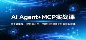 AI Agent+MCP实战课：多工具集成 + 数据库开发，从0到1搭建商业级编程智能体-任任的小木屋 - 热点知汇