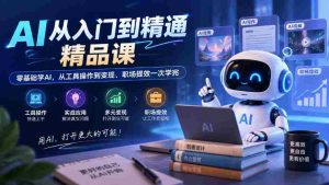 AI从入门到精通精品课，零基础学AI，从工具操作到变现、职场提效一次学完-任任的小木屋 - 热点知汇
