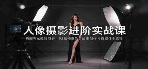 人像摄影进阶课：构图布光模特引导，PS精修调色，故事创作与自媒体全流程教学-任任的小木屋 - 热点知汇