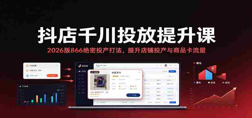 2026年抖店千川投放秘籍：揭秘866高效投产策略，助力店铺与商品卡流量双增长-任任的小木屋 - 热点知汇