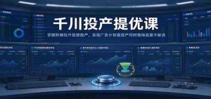 千川全新升级课程：高效提升广告投放转化，平衡流量与投产比，助力广告策略双丰收-任任的小木屋 - 热点知汇
