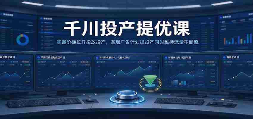 千川全新升级课程：高效提升广告投放转化，平衡流量与投产比，助力广告策略双丰收-任任的小木屋 - 热点知汇