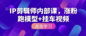 IP剪辑师内部课，涨粉跑模型+挂车视频（更新）-任任的小木屋 - 热点知汇