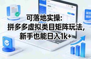 可落地实操:拼多多虚拟类目矩阵玩法,新手也能日入1k+【揭秘】-任任的小木屋 - 热点知汇