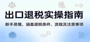 出口退税实操指南:新手易懂,涵盖退税条件、流程及注意事项-任任的小木屋 - 热点知汇