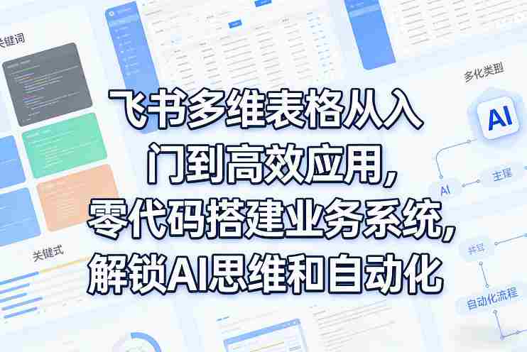 飞书多维表格从入门到高效应用,零代码搭建业务系统,解锁AI思维和自动化-任任的小木屋 - 热点知汇