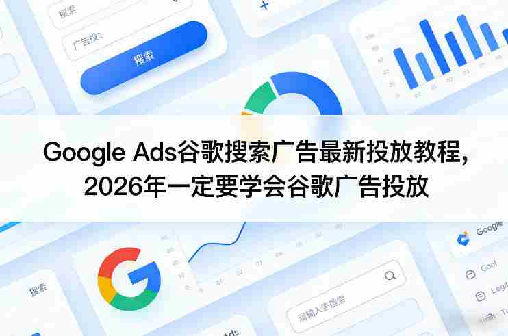 Google Ads谷歌搜索广告最新投放教程，2026年一定要学会谷歌广告投放-任任的小木屋 - 热点知汇