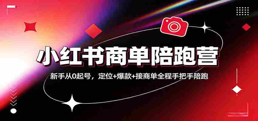 小红书商单陪跑营：新手从0起号，定位+爆款+接商单全程手把手陪跑-任任的小木屋 - 热点知汇