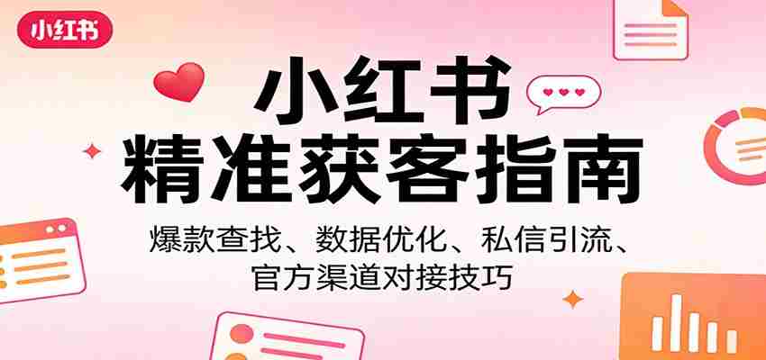 小红书精准获客指南：爆款查找、数据优化、私信引流、官方渠道对接技巧-任任的小木屋 - 热点知汇