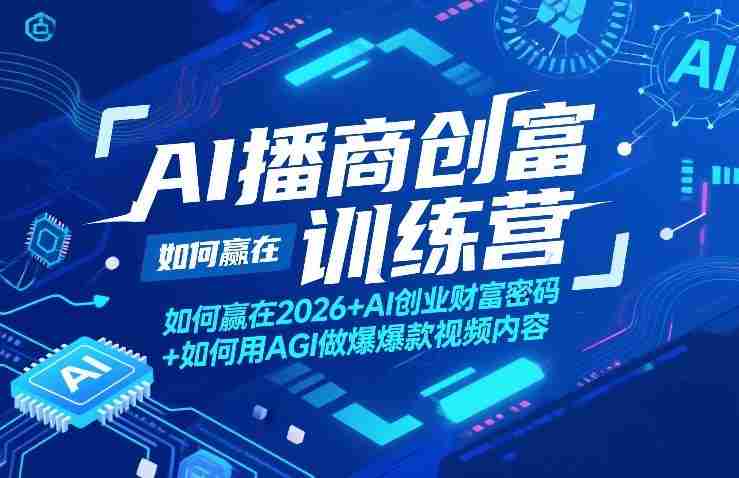AI播商创富训练营，如何赢在2026+AI创业财富密码+如何用AGI做爆款视频内容-任任的小木屋 - 热点知汇