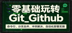 零基础玩转Git_Github：命令行、分支合并、冲突解决、自动化部署实操-任任的小木屋 - 热点知汇