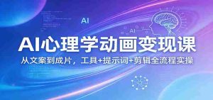 AI心理学动画变现课：从文案到成片，工具+提示词+剪辑全流程实操-任任的小木屋 - 热点知汇