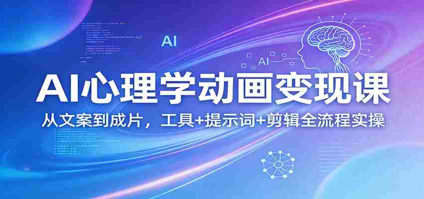 AI心理学动画变现课：从文案到成片，工具+提示词+剪辑全流程实操-任任的小木屋 - 热点知汇