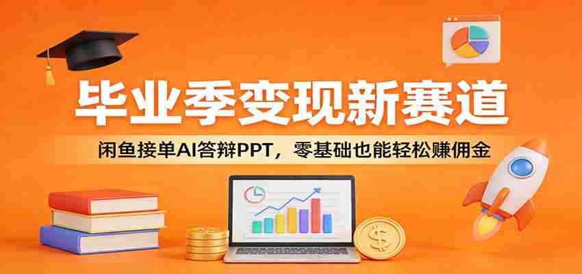 毕业季变现新赛道：闲鱼接单AI答辩PPT，零基础也能轻松赚佣金-任任的小木屋 - 热点知汇