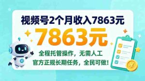 两个月视频号赚得七千八百六十三元,全程托管操作,官方长期任务,全民皆可参与!【揭秘内幕-任任的小木屋 - 热点知汇