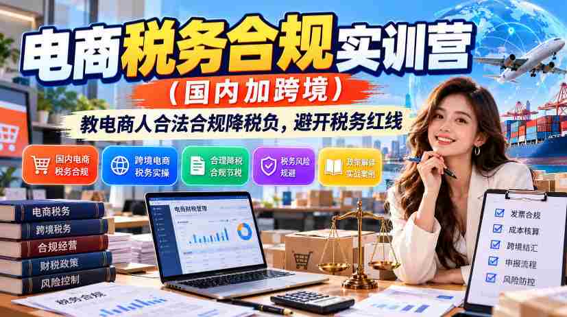 电商税务规范培训营：助力国内跨境电商合法减税，安全绕过税务风险边界-任任的小木屋 - 热点知汇