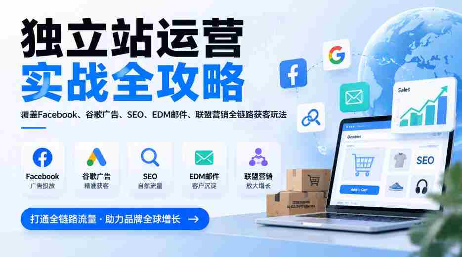 全方位揭秘独立站运营秘籍:一网打尽Facebook、谷歌广告、SEO、EDM邮件及联盟营销,全链路获客技巧(2026版更新)-任任的小木屋 - 热点知汇