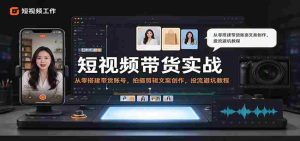 零基础短视频带货全攻略：打造热门账号，学会拍摄剪辑与文案，流量投放技巧与避坑指南-任任的小木屋 - 热点知汇